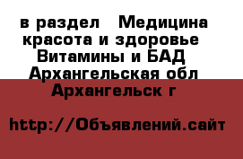 в раздел : Медицина, красота и здоровье » Витамины и БАД . Архангельская обл.,Архангельск г.